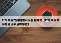 广东响应式网站建设平台有哪些（广东响应式网站建设平台有哪些）