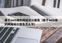 基于web端的网站设计报告（基于web端的网站设计报告怎么写）