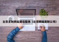 北京定制网站建设服务（北京网站定制公司）