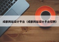 成都网站设计平台（成都网站设计平台招聘）