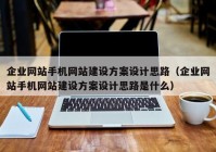 企业网站手机网站建设方案设计思路（企业网站手机网站建设方案设计思路是什么）