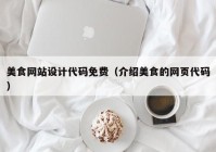 美食网站设计代码免费（介绍美食的网页代码）