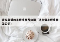 青岛靠谱的小程序开发公司（济南做小程序开发公司）