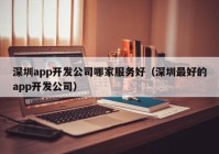 深圳app开发公司哪家服务好（深圳最好的app开发公司）