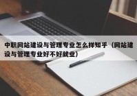 中职网站建设与管理专业怎么样知乎（网站建设与管理专业好不好就业）