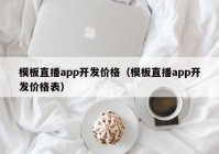 模板直播app开发价格（模板直播app开发价格表）