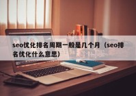 seo优化排名周期一般是几个月（seo排名优化什么意思）