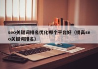 seo关键词排名优化哪个平台好（提高seo关键词排名）