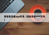 做智能设备app开发（智能设备APP开发）