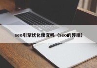 seo引擎优化便宜吗（seo的弊端）