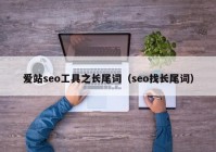 爱站seo工具之长尾词（seo找长尾词）