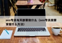 seo专员每天都要做什么（seo专员需要掌握什么方法）