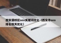 西安灞桥区seo关键词优化（西安市seo排名按天优化）