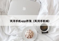 天河手机app开发（天河手机城）