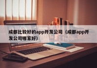 成都比较好的app开发公司（成都app开发公司哪家好）