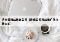 济南做网站优化公司（济南公司网站推广优化最大的）