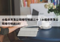 小程序开发公司排行榜前二十（小程序开发公司排行榜前10）