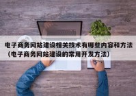 电子商务网站建设相关技术有哪些内容和方法（电子商务网站建设的常用开发方法）