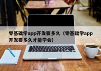 零基础学app开发要多久（零基础学app开发要多久才能学会）