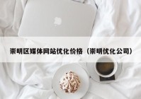 崇明区媒体网站优化价格（崇明优化公司）