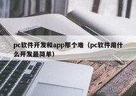 pc软件开发和app那个难（pc软件用什么开发最简单）