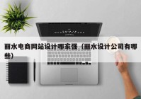 丽水电商网站设计哪家强（丽水设计公司有哪些）