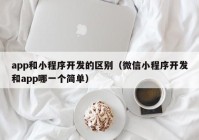 app和小程序开发的区别（微信小程序开发和app哪一个简单）