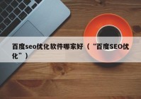 百度seo优化软件哪家好（“百度SEO优化”）