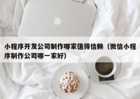 小程序开发公司制作哪家值得信赖（微信小程序制作公司哪一家好）