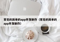 常见的简单的app开发制作（常见的简单的app开发制作）