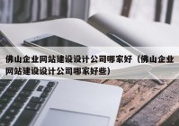 佛山企业网站建设设计公司哪家好（佛山企业网站建设设计公司哪家好些）