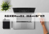 南昌关键词seo优化（南昌seo推广软件）