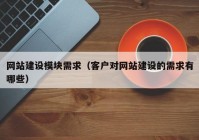 网站建设模块需求（客户对网站建设的需求有哪些）