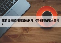 性价比高的网站建设代理（知名网站建设价格）