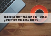 甘肃app定制软件开发服务平台（甘肃app定制软件开发服务平台有哪些）