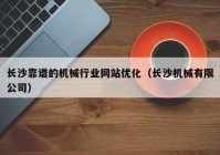 长沙靠谱的机械行业网站优化（长沙机械有限公司）