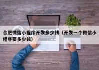 合肥微信小程序开发多少钱（开发一个微信小程序要多少钱）