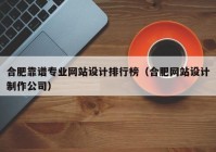 合肥靠谱专业网站设计排行榜（合肥网站设计制作公司）