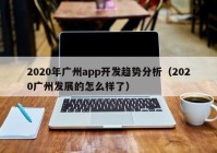 2020年广州app开发趋势分析（2020广州发展的怎么样了）