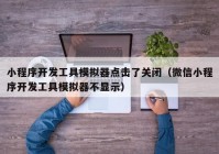 小程序开发工具模拟器点击了关闭（微信小程序开发工具模拟器不显示）