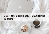 app开发公司哪家比较好（app开发的公司有哪些）