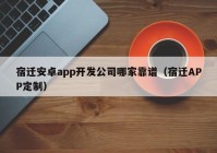 宿迁安卓app开发公司哪家靠谱（宿迁APP定制）