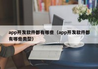 app开发软件都有哪些（app开发软件都有哪些类型）