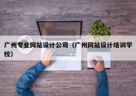 广州专业网站设计公司（广州网站设计培训学校）