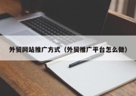 外贸网站推广方式（外贸推广平台怎么做）